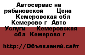 Автосервис на 2 рябиновской 25 › Цена ­ 10 - Кемеровская обл., Кемерово г. Авто » Услуги   . Кемеровская обл.,Кемерово г.